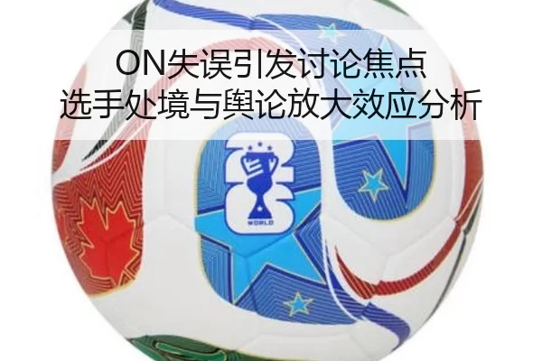 ON失误引发讨论焦点 选手处境与舆论放大效应分析